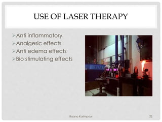 USE OF LASER THERAPY
Anti inflammatory
Analgesic effects
Anti edema effects
Bio stimulating effects
22Raana Karimpour
 