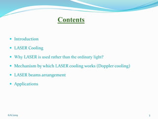 Contents
 Introduction
 LASER Cooling
 Why LASER is used rather than the ordinary light?
 Mechanism by which LASER coo...