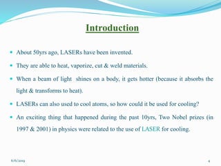 Introduction
 About 50yrs ago, LASERs have been invented.
 They are able to heat, vaporize, cut & weld materials.
 When...