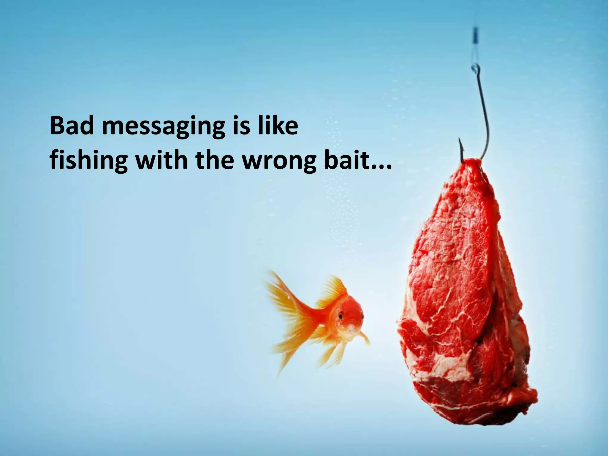 Bad messaging is like
fishing with the wrong bait...
 