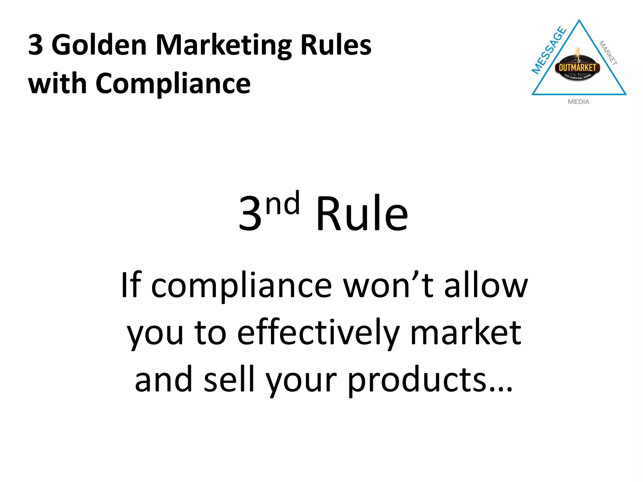 3nd Rule
If compliance won’t allow
you to effectively market
and sell your products…
3 Golden Marketing Rules
with Compliance
 