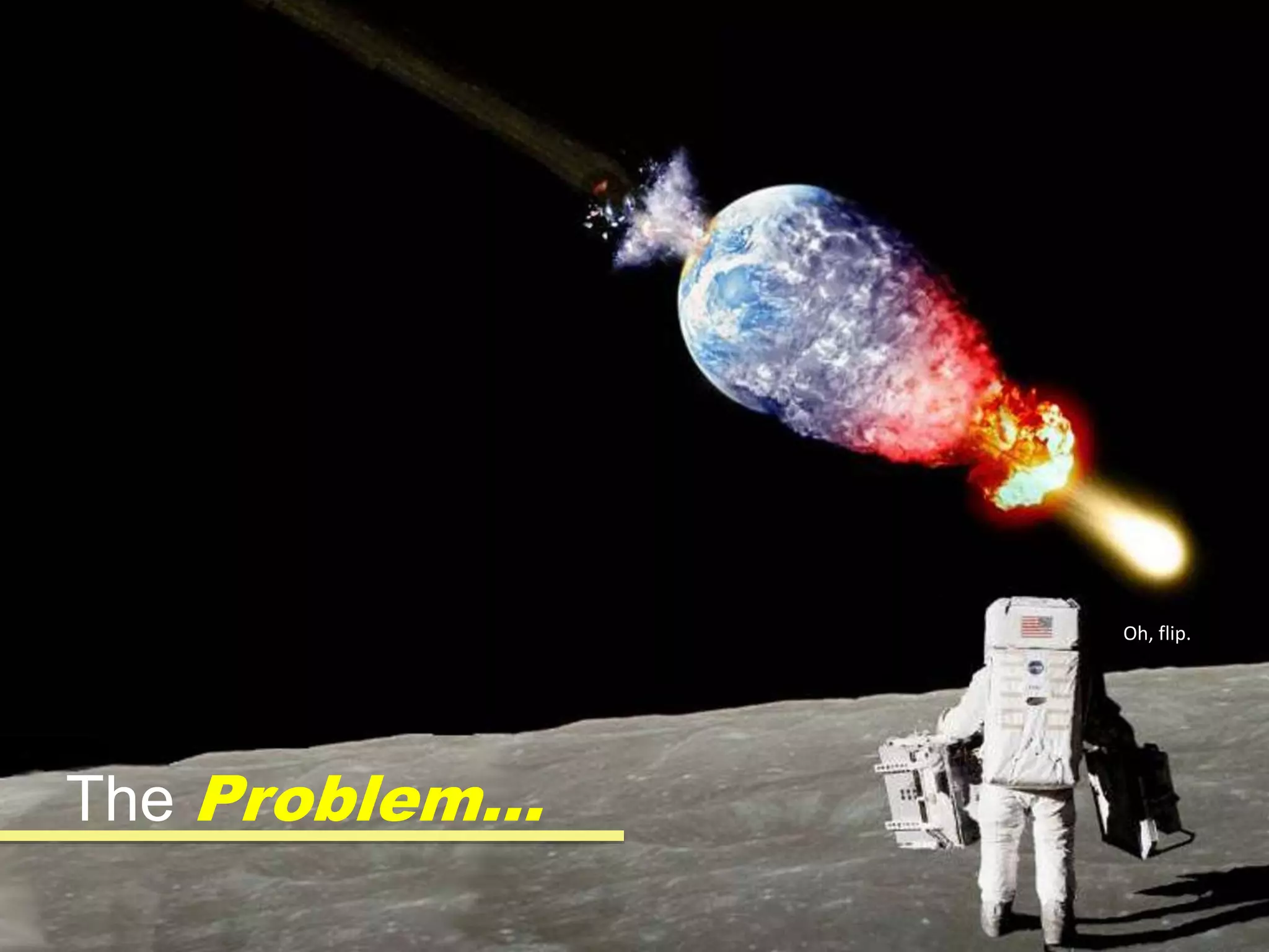 The Problem…
Oh, flip.
 