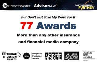 But Don’t Just Take My Word For It
More than any other insurance
and financial media company
77 Awards
 