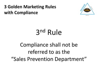 3nd Rule
Compliance shall not be
referred to as the
“Sales Prevention Department”
3 Golden Marketing Rules
with Compliance
 