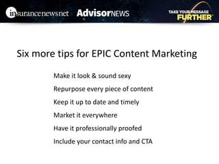 Make it look & sound sexy
Repurpose every piece of content
Keep it up to date and timely
Market it everywhere
Have it professionally proofed
Include your contact info and CTA
Six more tips for EPIC Content Marketing
 