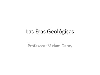 Las Eras Geológicas Profesora: Miriam Garay 