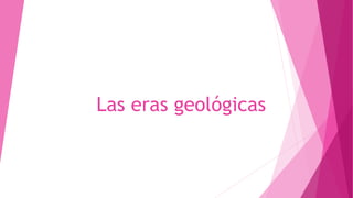 Las eras geológicas
 