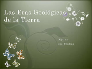 Las Eras Geológicas
de la Tierra


                Séptimo
                Sra. Cardona
 