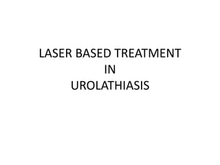 LASER BASED TREATMENT
IN
UROLATHIASIS
 