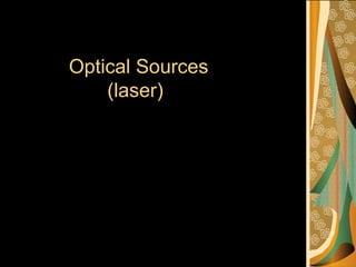 Optical Sources
(laser)
 