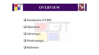 OVERVIEW
 Introduction of LBM
 Operations
 Advantages
 Disadvantages
 Reference
 