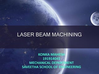 LASER BEAM MACHINING
KONKA MAHESH
191914045
MECHANICAL DEPARTMENT
SAVEETHA SCHOOL OF ENGINEERING
 