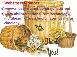  Website references:
1) www.slideshare.net/donpraju/laser-ppt
2)www.alsiinternational.com/technology/
multibeam_process/multi_laser_beam_te
chnology
 
