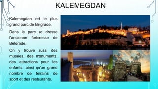 KALEMEGDAN
Kalemegdan est le plus
grand parc de Belgrade.
Dans le parc se dresse
l'ancienne forteresse de
Belgrade.
On y t...