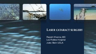 LASER CATARACT SURGERY
Rajesh Khanna, MD
Los Robles Hospital
Jules Stein UCLA
 