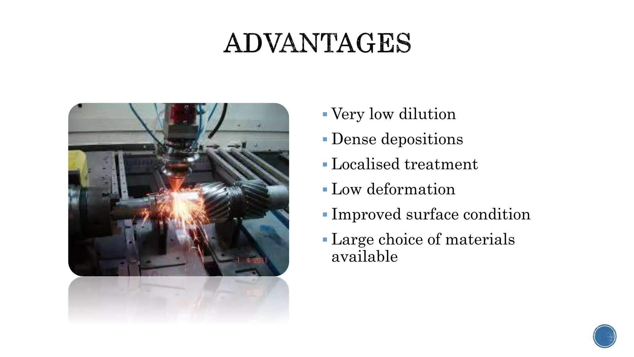  Very low dilution
 Dense depositions
 Localised treatment
 Low deformation
 Improved surface condition
 Large choice of materials
available
 