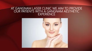 AT GANGNAM LASER CLINIC WE AIM TO PROVIDE
OUR PATIENTS WITH A GANGNAM AESTHETIC
EXPERIENCE
 