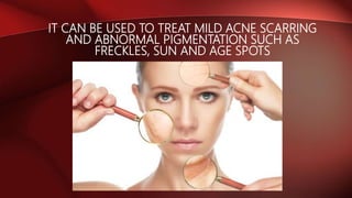 IT CAN BE USED TO TREAT MILD ACNE SCARRING
AND ABNORMAL PIGMENTATION SUCH AS
FRECKLES, SUN AND AGE SPOTS
 