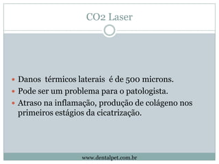 CO2 Laser




 Danos térmicos laterais é de 500 microns.
 Pode ser um problema para o patologista.
 Atraso na inflamaçã...