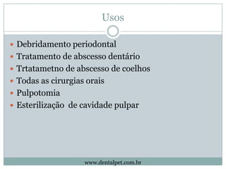 Usos

 Debridamento periodontal
 Tratamento de abscesso dentário
 Trtatametno de abscesso de coelhos
 Todas as cirurgi...