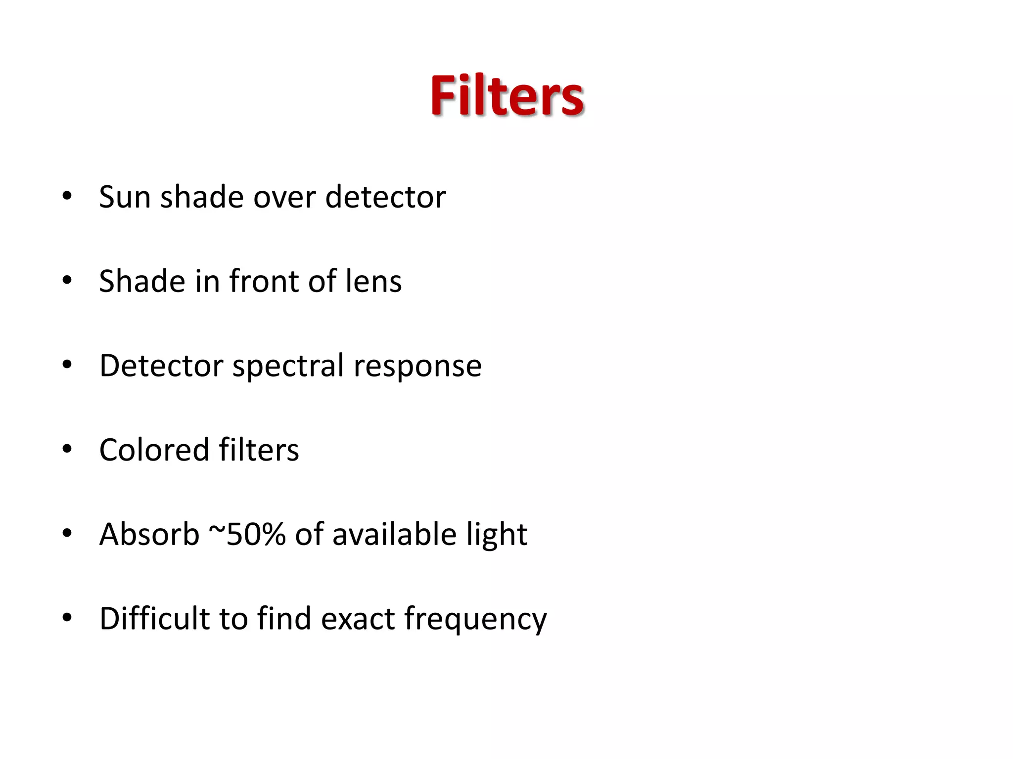 Filters
• Sun shade over detector
• Shade in front of lens
• Detector spectral response
• Colored filters
• Absorb ~50% of available light
• Difficult to find exact frequency
 