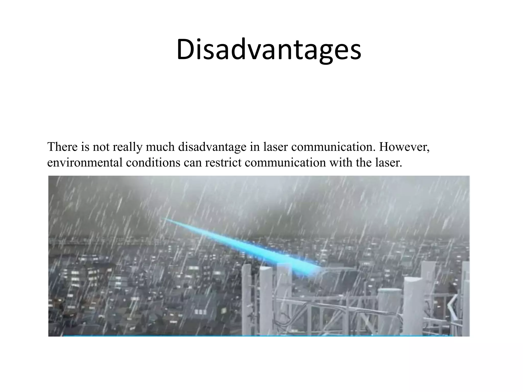 Disadvantages
There is not really much disadvantage in laser communication. However,
environmental conditions can restrict communication with the laser.
 