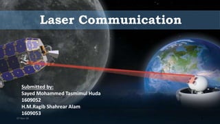 Laser Communication
Submitted by:
Sayed Mohammed Tasmimul Huda
1609052
H.M.Ragib Shahrear Alam
1609053
07-Nov-18 1
 