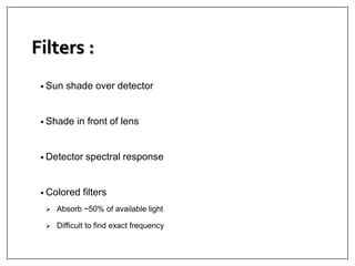 Filters :
• Sun shade over detector
• Shade in front of lens
• Detector spectral response
• Colored filters
 Absorb ~50% of available light
 Difficult to find exact frequency
 