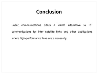 Conclusion
Laser communications offers a viable alternative to RF
communications for inter satellite links and other applications
where high-performance links are a necessity.
 