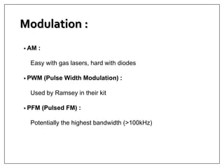 Modulation :
• AM :
Easy with gas lasers, hard with diodes
• PWM (Pulse Width Modulation) :
Used by Ramsey in their kit
• PFM (Pulsed FM) :
Potentially the highest bandwidth (>100kHz)
 