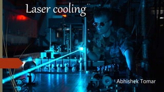 Laser cooling
Abhishek Tomar
 