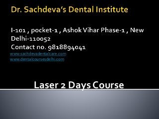 www.sachdevadentalcare.com
www.dentalcoursesdelhi.com
Laser 2 Days Course
 