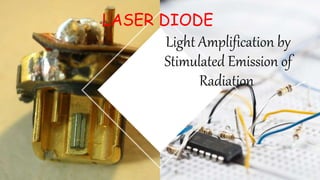 Light Amplification by
Stimulated Emission of
Radiation
LASER DIODE
 