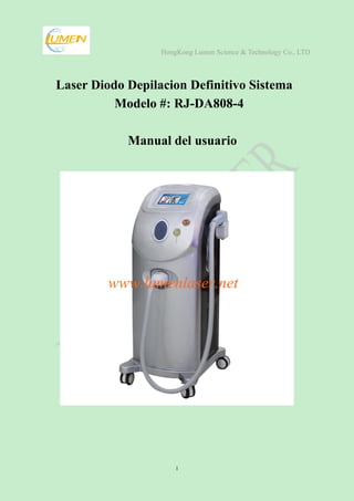 HongKong Lumen Science & Technology Co., LTD
1
Laser Diodo Depilacion Definitivo Sistema
Modelo #: RJ-DA808-4
Manual del usuario
 