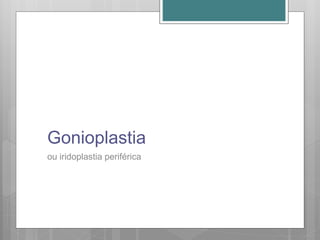Gonioplastia
ou iridoplastia periférica
 