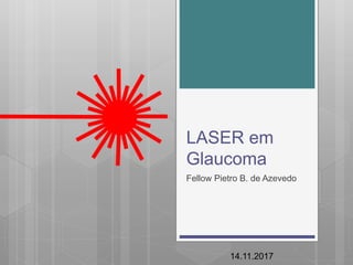 LASER em
Glaucoma
Fellow Pietro B. de Azevedo
14.11.2017
 