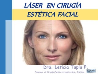 LÁSER EN CIRUGÍA
ESTÉTICA FACIAL
Dra. Leticia Tapia P.
Posgrado de Cirugía Plástica reconstructiva y Estética
 