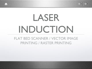 LASER
  INDUCTION
FLAT BED SCANNER / VECTOR IMAGE
   PRINTING / RASTER PRINTING
 