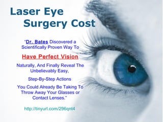 Free Powerpoint Templates Laser Eye  Surgery Cost “ Dr. Bates  Discovered a Scientifically Proven Way To Have Perfect Vision Naturally, And Finally Reveal The Unbelievably Easy,  Step-By-Step Actions  You Could Already Be Taking To Throw Away Your Glasses or Contact Lenses.”  http:// tinyurl .com/296qnt4   