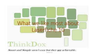 What we like most about
Laserfiche 10
ThinDox LLC.
 