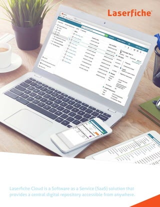 Laserfiche Cloud
Laserfiche Cloud is a Software as a Service ( SaaS) solution that
provides a central digital repository accessible from anywhere.
 