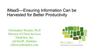 IMaaS—Ensuring Information Can be
Harvested for Better Productivity
Christopher Wynder, Ph.D
Director of Client Services
ThinkDox, Inc.
@ChrisW_thinkdox
chrisw@thinkdox.com
 