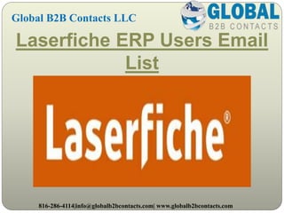 Laserfiche ERP Users Email
List
Global B2B Contacts LLC
816-286-4114|info@globalb2bcontacts.com| www.globalb2bcontacts.com
 