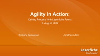 Agility in Action:
        Driving Process With Laserfiche Forms
                    9, August 2012



Kimberly Samuelson                    Jonathan A Kim
 