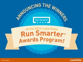 ANNOUNCING THE WINNERS 
of the 2014 Laserfiche Run Smarter 
Awards Program! 
® 
 