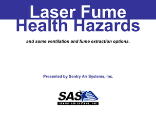 Laser Fume
Health Hazards
and some ventilation and fume extraction options.

Presented by Sentry Air Systems, Inc.

 