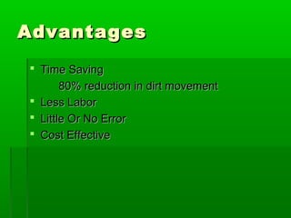 AdvantagesAdvantages
 Time SavingTime Saving
80% reduction in dirt movement80% reduction in dirt movement
 Less LaborLess Labor
 Little Or No ErrorLittle Or No Error
 Cost EffectiveCost Effective
 