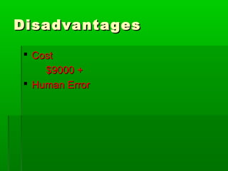 DisadvantagesDisadvantages
 CostCost
$9000 +$9000 +
 Human ErrorHuman Error
 