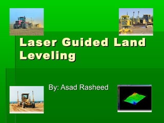 Laser Guided LandLaser Guided Land
LevelingLeveling
By: Asad RasheedBy: Asad Rasheed
 