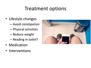 Treatment options
• Lifestyle changes
– Avoid constipation
– Physical activities
– Reduce weight
– Reading in toilet?
• Medication
• Interventions
 